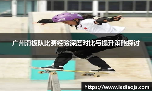 广州滑板队比赛经验深度对比与提升策略探讨