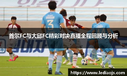 首尔FC与大邱FC精彩对决直播全程回顾与分析