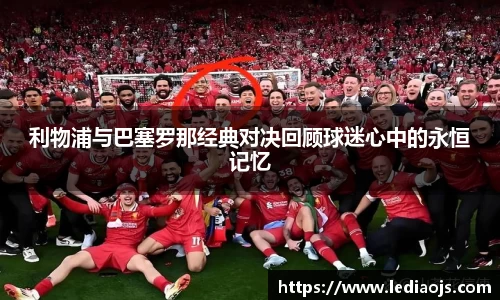 利物浦与巴塞罗那经典对决回顾球迷心中的永恒记忆